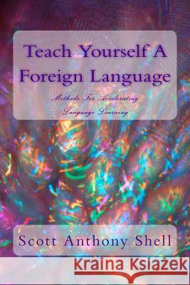 Teach Yourself A Foreign Language: Methods For Accelerating Language Learning Shell, Scott Anthony 9781494904463 Createspace