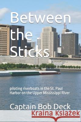 Between the Sticks: piloting riverboats in the St. Paul Harbor on the Upper Mississippi River Deck, Captain Bob 9781494904685 Createspace