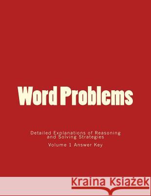 Word Problems-Detailed Explanations of Reasoning and Solving Strategies: Volume 1 Answer Key Bill S. Lee 9781494906979 Createspace