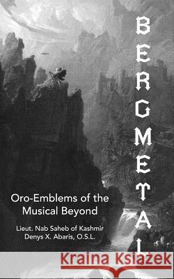 Bergmetal: Oro-Emblems of the Musical Beyond Nab Saheb Denys X. Arbaris 9781494907204 Createspace