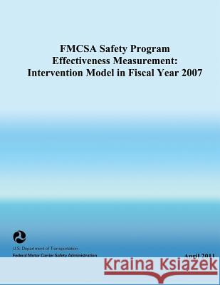FMCSA Safety Program Effectiveness Measurement: Intervention Model in Fiscal Year 2007 U. S. Department of Transportation 9781494909857