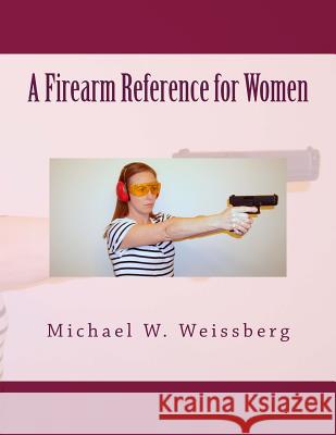 A Firearm Reference for Women Michael W. Weissberg 9781494909956 Createspace