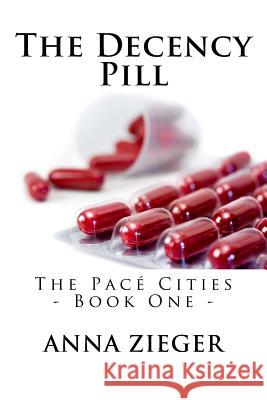 The Decency Pill: The Pacé Cities - Book One - Zieger, Anna 9781494910266