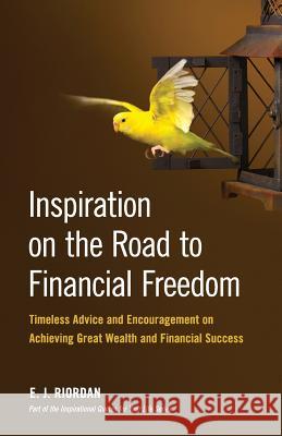Inspiration on the Road to Financial Freedom: Timeless Advice and Encouragement on Achieving Great Wealth and Financial Success E. J. Riordan Michelle Donohue Megan Ford 9781494911911