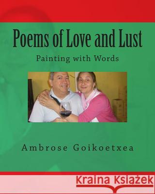 Poems of Love and Lust: Painting with Words Ambrose Goikoetxea 9781494912499 Createspace