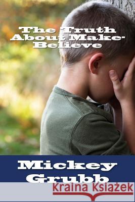 The Truth About Make-Believe Grubb, Mickey 9781494912536 Createspace