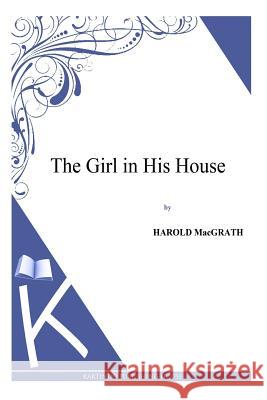 The Girl in His House Harold Macgrath 9781494913090 Createspace