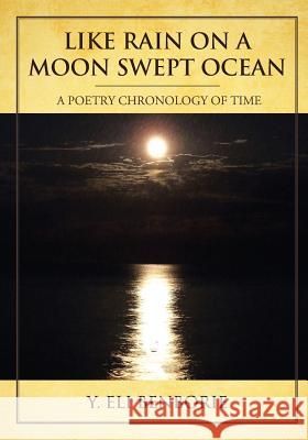 Like Rain on a Moon Swept Ocean: A Poetry Chronology of Time Y. Eli Benborie Kate Irwin 9781494913182 Createspace