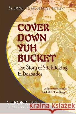 Cover Down Yuh Bucket: The Story of Sticklicking In Barbados Mottley, Elombe E. D. 9781494916398 Createspace