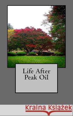 Life After Peak Oil Life and Light 9781494918521 Createspace