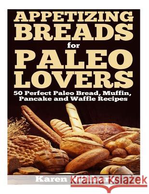 Appetizing Breads for Paleo Lovers: 50 Perfect Paleo Bread, Muffin, Pancake and Waffle Recipes Karen Milbury 9781494918651 Createspace