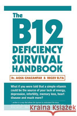 The B12 Deficiency Survival Handbook: Fix Your Vitamin B12 Deficiency Before Any Permanent Nerve and Brain Damage Dr Aqsa Ghazanfar Regev Elya 9781494918798 Createspace