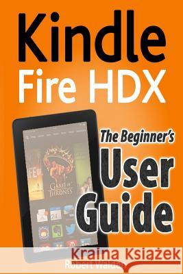 Kindle Fire HDX: The Beginner's User Guide Walden, Robert 9781494919375 Createspace
