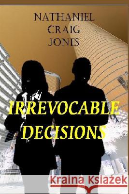 Irrevocable Decisions Nathaniel Craig Jones 9781494920838