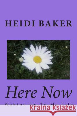Here Now: Waking Up To My Life Baker, Heidi 9781494920999 Createspace