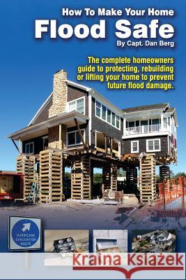 How To Make Your Home Flood Safe: The complete homeowners guide to protecting, rebuilding pr lifting your home to prevent future flood damage Berg, Dan 9781494923754 Createspace