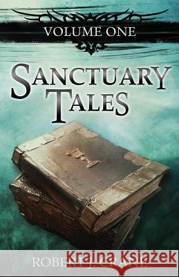 Sanctuary Tales, Volume One Robert J. Crane 9781494923938 Createspace