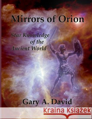 Mirrors of Orion: Star Knowledge of the Ancient World Gary A. David 9781494926762