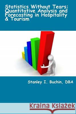 Statistics Without Tears: Quantitative Analysis and Forecasting in Hospitality & Tourism Stanley I. Buchin 9781494926939 Createspace