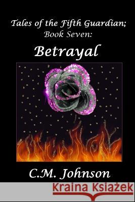 Tales of the Fifth Guardian; Book Seven: Betrayal C. M. Johnson 9781494928575 Createspace