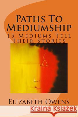 Paths To Mediumship: 15 Mediums Tell Their Stories Owens, Elizabeth 9781494930578