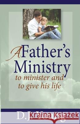 A Father's Ministry: To Minister and To Give His Life Young, D. J. 9781494931148 Createspace