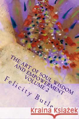 The Art of Soul Wisdom & Empowerment Volume 2: Angelic Divine Messages Felicity Butler 9781494932305