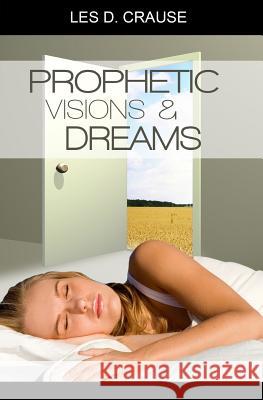 Prophetic Visions and Dreams: Interpreting Inner Revelations Les D. Crause 9781494933555 Createspace