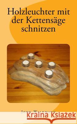 Holzleuchter mit der Kettensäge schnitzen Waldmann, John 9781494934668 Createspace