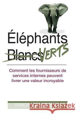 Éléphants Verts: Comment les fournisseurs de services internes peuvent livrer une valeur incroyable Chapleau, Simon 9781494936341