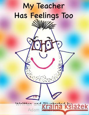 My Teacher Has Feelings Too Adam Peterson Adam Peterson 9781494938406 Createspace