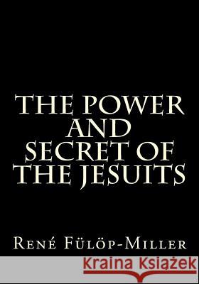 The Power and Secret of the Jesuits MR Rene Fulop-Miller Gerald E. Greene Gerald E. Greene 9781494939250 Createspace