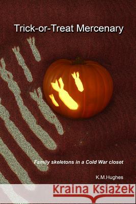 Trick-or-Treat Mercenary: Family skeletons in a Cold War closet Hughes, K. M. 9781494939403 Createspace