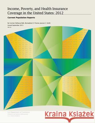 Income, Poverty, and Health Insurance Coverage in the United States: 2012 U. S. Department of Commerce Economics and Statistics Administration U. S. Census Bureau 9781494941642 Createspace