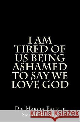 I am Tired of Us Being Ashamed to Say We Love God Wilson, Marcia Batiste Smith 9781494943660