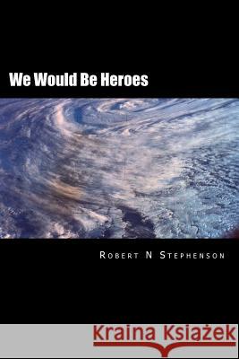 We Would Be Heroes MR Robert N. Stephenson 9781494943929