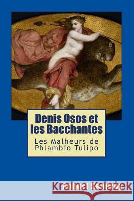 Denis Osos et Les Bacchantes: Les Malheurs de Phlambio Tulipo Sendrey, Robert John 9781494945602 Createspace