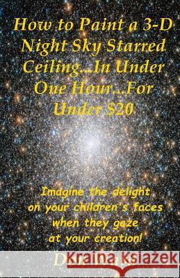 How to Paint a 3-D Night Sky Starred Ceiling...In Under One Hour...For Under $20 Ward, Don 9781494947231 Createspace