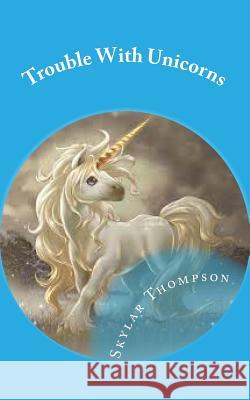 Trouble With Unicorns Thompson, Skylar Elizabeth 9781494947828