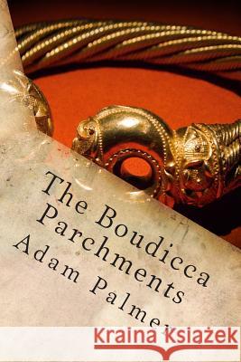 The Boudicca Parchments Adam Palmer 9781494949310 Createspace