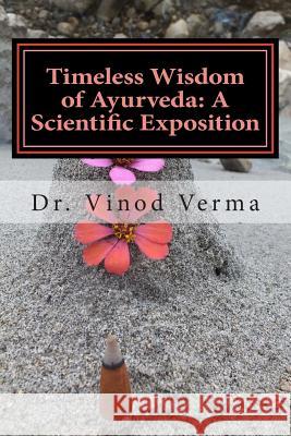 Timeless Wisdom of Ayurveda: A Scientific Exposition Dr Vinod Verma 9781494950668 Createspace