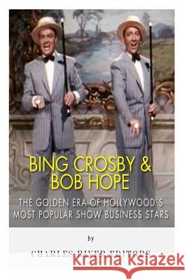 Bing Crosby and Bob Hope: The Golden Era of Hollywood's Most Popular Show Business Stars Charles River Editors 9781494952488