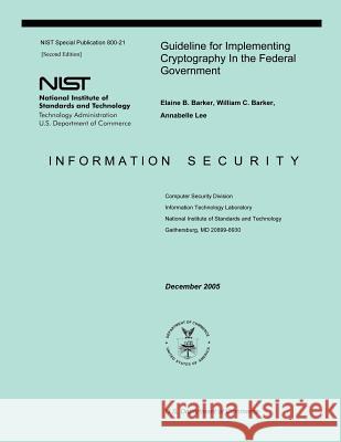 Guideline for Implementing Cryptography in the Federal Government: Information Security Elaine B. Barker William C. Barker Annabelle Lee 9781494952518