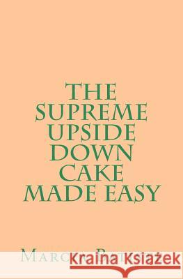 The Supreme Upside Down Cake Made Easy Marcia Batiste 9781494953478