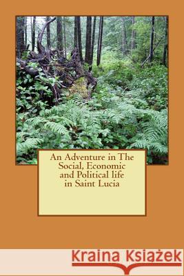 An Adventure in The Social, Economic and Political life in Saint Lucia Gajadhar, Anthony 9781494953522 Createspace Independent Publishing Platform
