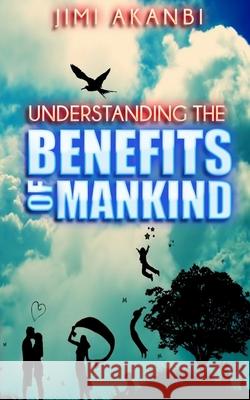 Understanding the Benefits of Mankind Jimi Akanbi 9781494954963 Createspace Independent Publishing Platform