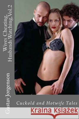 Wives Cheating, Husbands Watching, Vol.2: Cuckold and Hotwife Tales Gustav Jorgenson 9781494955267