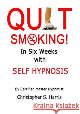 Quit Smoking in Six Weeks with Self Hypnosis! Christopher Harris 9781494956226 Createspace