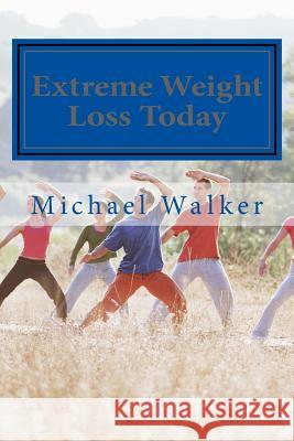 Extreme Weight Loss Today: 4 Steps To Take Control Of Your Body & Start Losing Weight Today Walker, Michael 9781494956585
