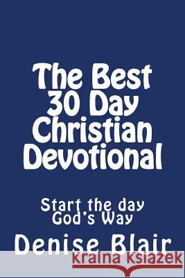 The Best 30 Day Christian Devotional: Start the day God's Way Blair, Denise 9781494957780 Createspace